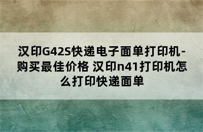 汉印G42S快递电子面单打印机-购买最佳价格 汉印n41打印机怎么打印快递面单